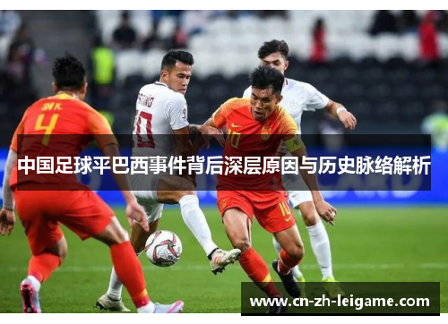 中国足球平巴西事件背后深层原因与历史脉络解析