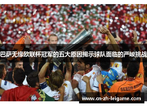 巴萨无缘欧联杯冠军的五大原因揭示球队面临的严峻挑战