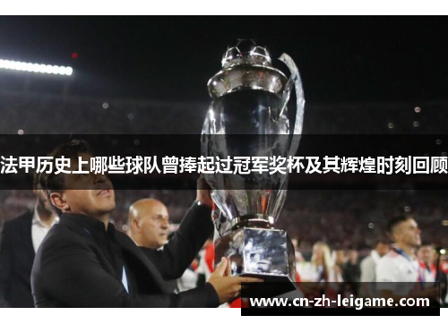 法甲历史上哪些球队曾捧起过冠军奖杯及其辉煌时刻回顾