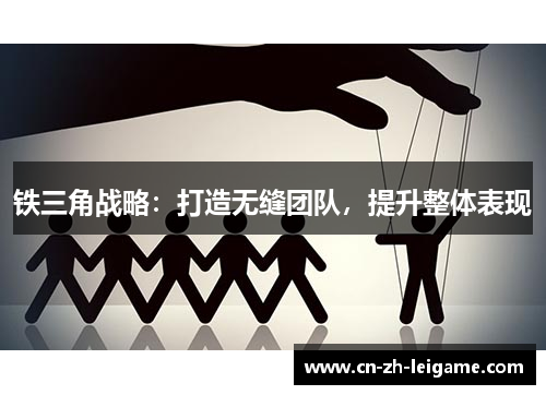 铁三角战略:打造无缝团队,提升整体表现 铁三角战略:打造无缝团队,提升整体表现