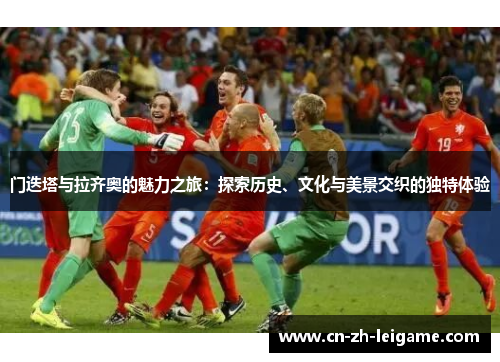 门迭塔与拉齐奥的魅力之旅:探索历史、文化与美景交织的独特体验 门迭塔与拉齐奥的魅力之旅:探索历史、文化与美景交织的独特体验