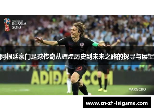 阿根廷豪门足球传奇从辉煌历史到未来之路的探寻与展望 阿根廷豪门足球传奇从辉煌历史到未来之路的探寻与展望
