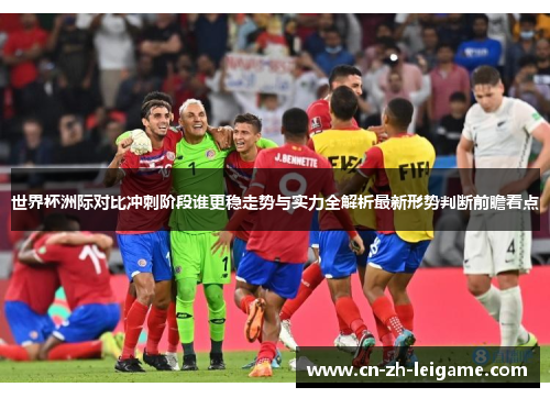 世界杯洲际对比冲刺阶段谁更稳走势与实力全解析最新形势判断前瞻看点