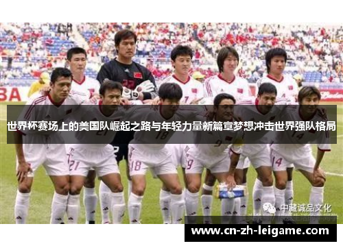 世界杯赛场上的美国队崛起之路与年轻力量新篇章梦想冲击世界强队格局 世界杯赛场上的美国队崛起之路与年轻力量新篇章梦想冲击世界强队格局