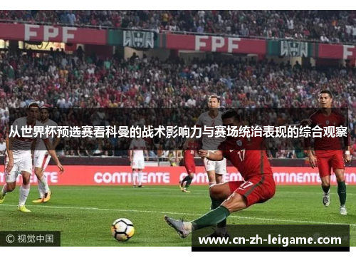 从世界杯预选赛看科曼的战术影响力与赛场统治表现的综合观察 从世界杯预选赛看科曼的战术影响力与赛场统治表现的综合观察