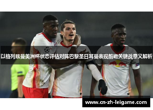 以格列兹曼美洲杯状态评估对阵巴黎圣日耳曼表现前瞻关键战意义解析 以格列兹曼美洲杯状态评估对阵巴黎圣日耳曼表现前瞻关键战意义解析