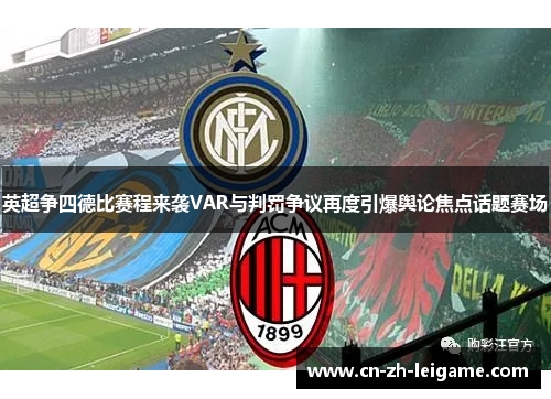 英超争四德比赛程来袭VAR与判罚争议再度引爆舆论焦点话题赛场