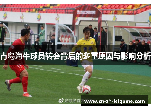 青岛海牛球员转会背后的多重原因与影响分析 青岛海牛球员转会背后的多重原因与影响分析
