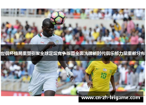 世俱杯格局重塑引发全球足坛竞争版图全面洗牌新时代俱乐部力量重新分布 世俱杯格局重塑引发全球足坛竞争版图全面洗牌新时代俱乐部力量重新分布