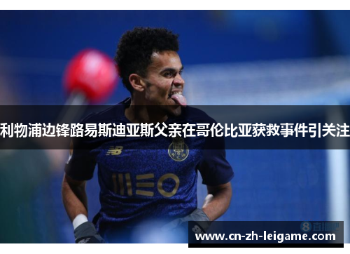 利物浦边锋路易斯迪亚斯父亲在哥伦比亚获救事件引关注 利物浦边锋路易斯迪亚斯父亲在哥伦比亚获救事件引关注