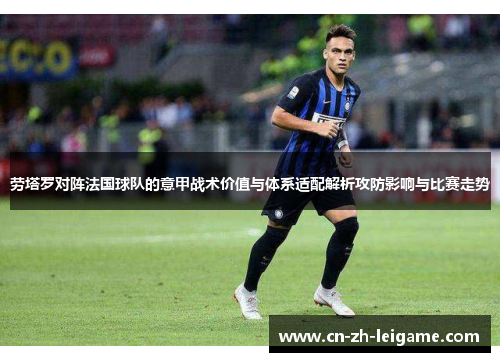 劳塔罗对阵法国球队的意甲战术价值与体系适配解析攻防影响与比赛走势