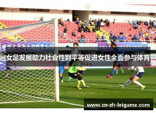 女足发展助力社会性别平等促进女性全面参与体育 女足发展助力社会性别平等促进女性全面参与体育