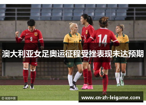 澳大利亚女足奥运征程受挫表现未达预期