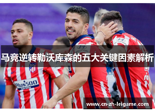 马竞逆转勒沃库森的五大关键因素解析