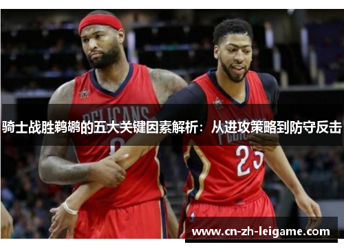 骑士战胜鹈鹕的五大关键因素解析：从进攻策略到防守反击