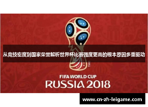 从竞技密度到国家荣誉解析世界杯比赛强度更高的根本原因多重驱动