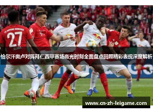 恰尔汗奥卢对阵拜仁西甲赛场高光时刻全面盘点回顾精彩表现深度解析 恰尔汗奥卢对阵拜仁西甲赛场高光时刻全面盘点回顾精彩表现深度解析