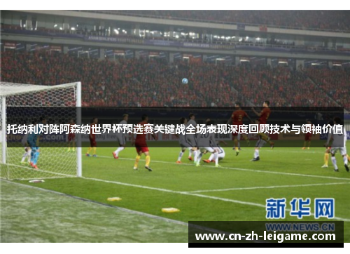 托纳利对阵阿森纳世界杯预选赛关键战全场表现深度回顾技术与领袖价值 托纳利对阵阿森纳世界杯预选赛关键战全场表现深度回顾技术与领袖价值