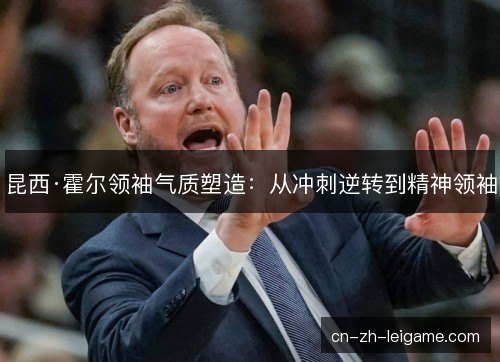 昆西·霍尔领袖气质塑造：从冲刺逆转到精神领袖