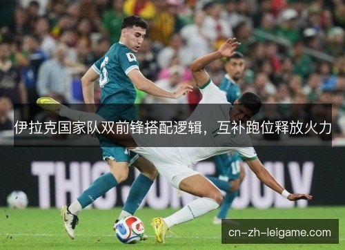 伊拉克国家队双前锋搭配逻辑，互补跑位释放火力