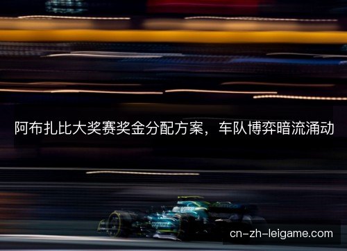 阿布扎比大奖赛奖金分配方案，车队博弈暗流涌动